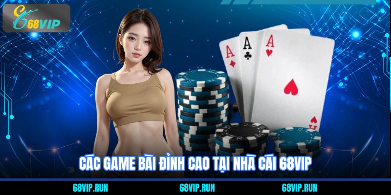 Các Game Bài Đỉnh Cao Tại Nhà Cái 68VIP