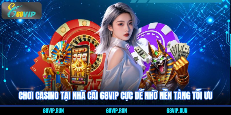 Chơi casino tại nhà cái 68VIP cực dễ nhờ nền tảng tối ưu