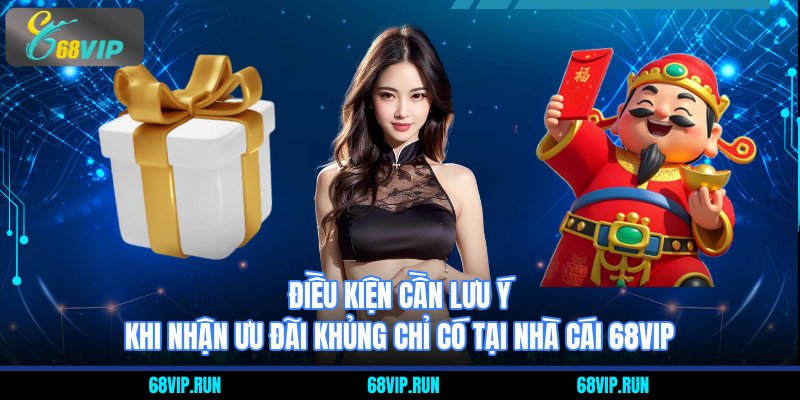 Điều kiện cần lưu ý khi nhận ưu đãi khủng chỉ có tại nhà cái 68VIP