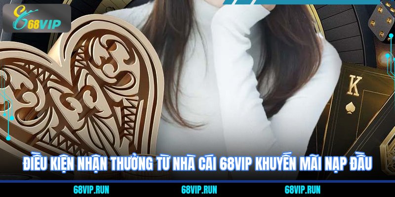 Điều kiện nhận thưởng từ nhà cái 68VIP khuyến mãi nạp đầu