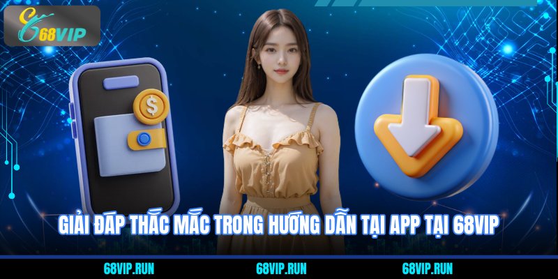 Giải đáp thắc mắc trong Hướng Dẫn Tải App Tại 68VIP