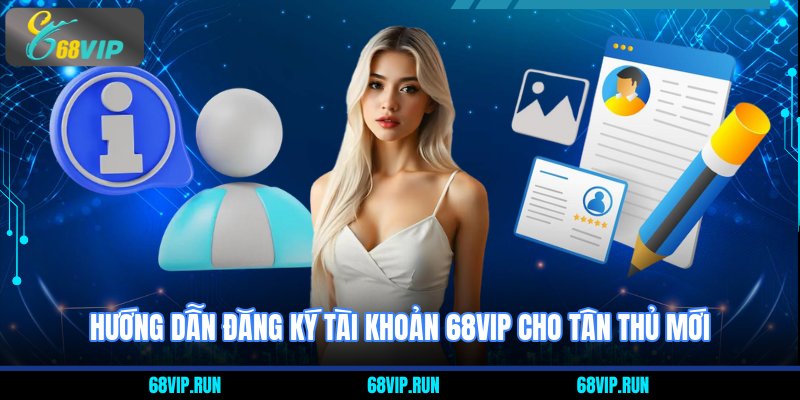 Hướng Dẫn Đăng Ký Tài Khoản tại 68VIP cho tân thủ mới