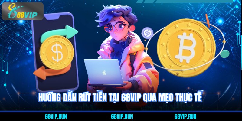 Hướng Dẫn Rút Tiền Tại 68VIP qua mẹo thực tế