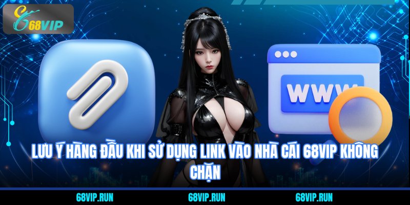 Lưu ý hàng đầu khi sử dụng Link Vào Nhà Cái 68VIP Không Chặn