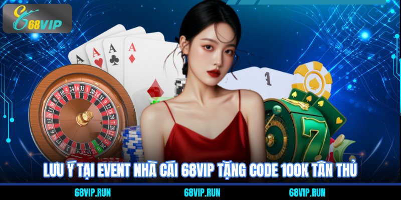Lưu ý tại event Nhà Cái 68VIP Tặng Code 100K Tân Thủ