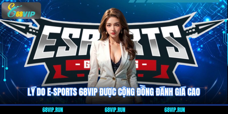 Lý do Esport 68VIP được cộng đồng đánh giá cao