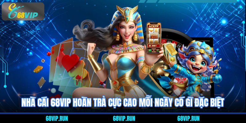 Nhà cái 68VIP hoàn trả cực cao mỗi ngày có gì đặc biệt