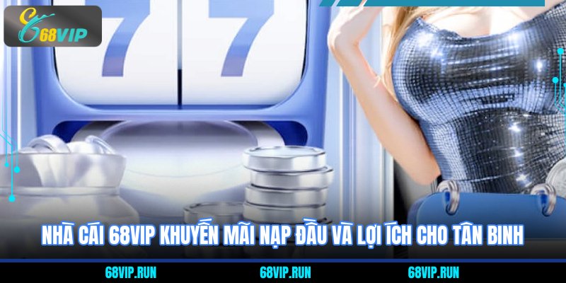 Nhà cái 68VIP khuyến mãi nạp đầu và lợi ích cho tân binh