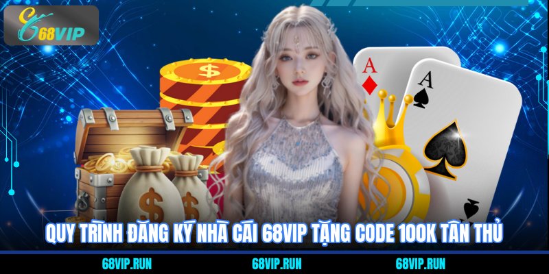 Quy trình đăng ký Nhà Cái 68VIP Tặng Code 100K Tân Thủ