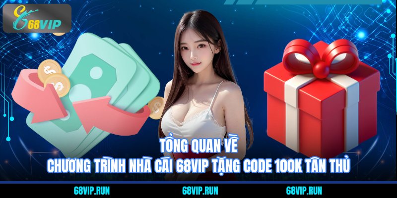 Tổng quan về chương trình Nhà Cái 68VIP Tặng Code 100K Tân Thủ