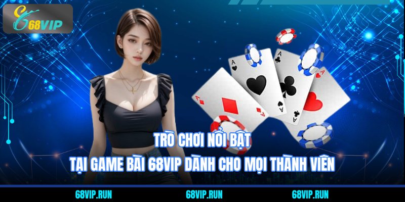 Trò chơi nổi bật tại game bài 68VIP dành cho mọi thành viên