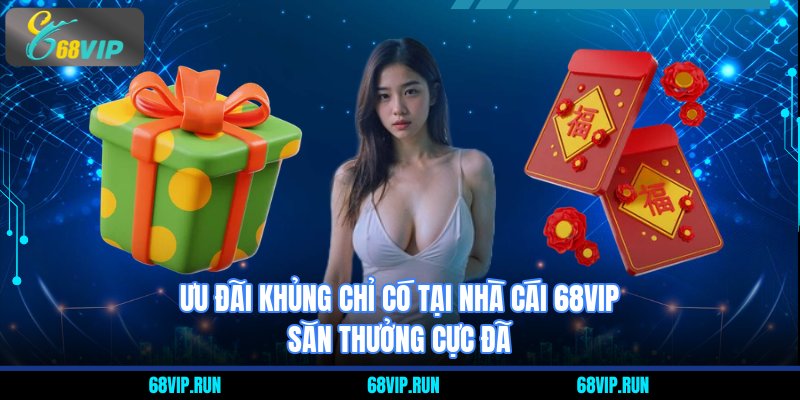 Ưu đãi khủng chỉ có tại nhà cái 68VIP