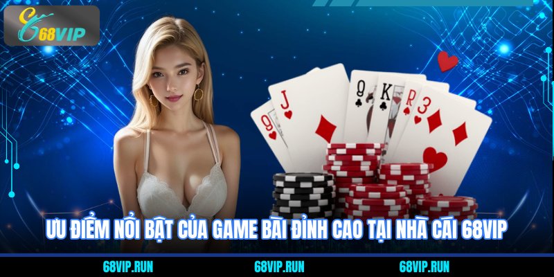Ưu điểm nổi bật của game bài đỉnh cao tại nhà cái 68VIP